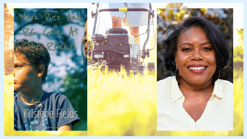 The image is divided into two sections: a book cover titled "Moon Pies And RC Cola At The Rexall" and and a smiling photo of Kristene Fields, a Black woman with short black hair. Both photos are overlaid over a close-up of a person mowing grass. The tone is warm and inviting.